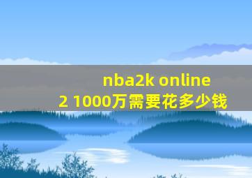 nba2k online 2 1000万需要花多少钱